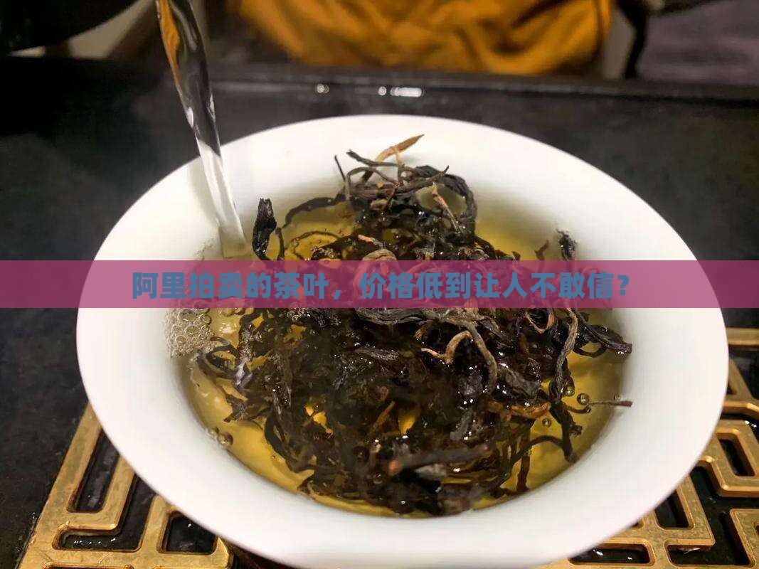 阿里拍卖茶叶价格怎么这么低 阿里拍卖茶叶价格怎么这么低