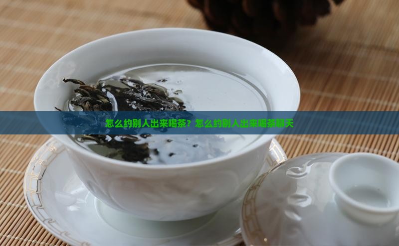 怎么约别人出来喝茶