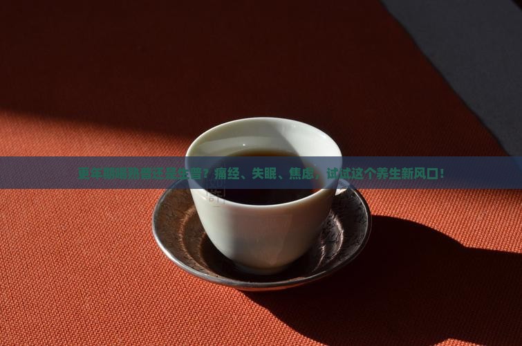更年期喝熟普还是生普