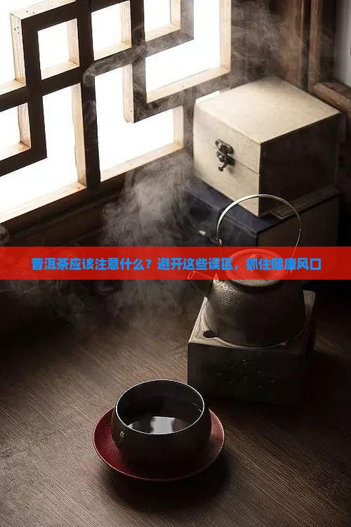 普洱茶应该注意