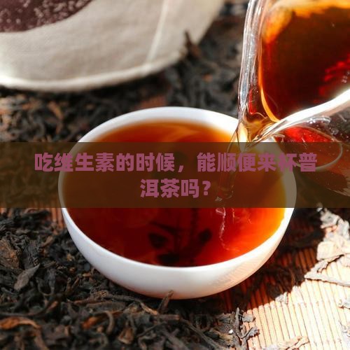 吃维生素时能喝普洱茶吗