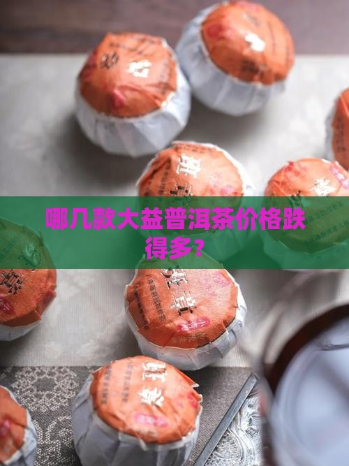 哪几款大益普洱茶跌的多