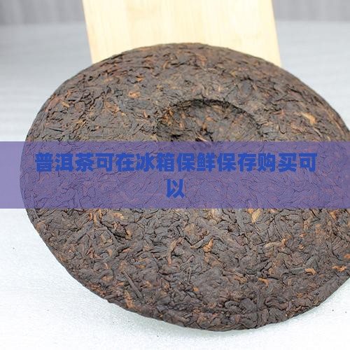 普洱茶可在冰箱保鲜购买藏吗