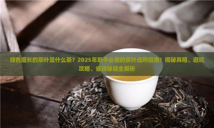 绿色细长的茶叶是什么茶 绿色细长的茶叶是什么茶