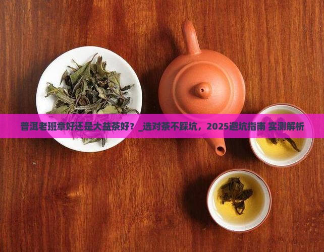普洱老班章好还是大益茶好