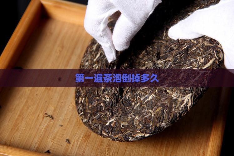 茶叶的第一遍茶泡多久倒掉
