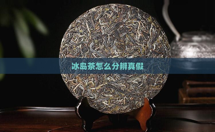 冰岛茶怎么分辨真假