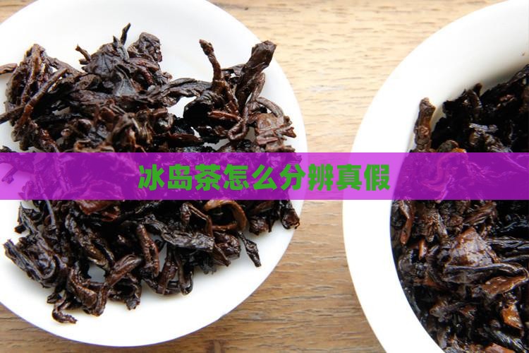 冰岛茶怎么分辨真假