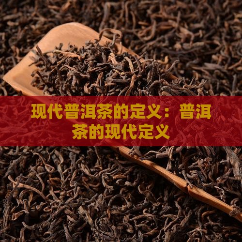 现代普洱茶的定义 现代普洱茶的定义