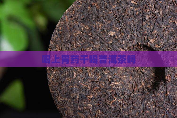 喝上胃药干喝普洱茶吗