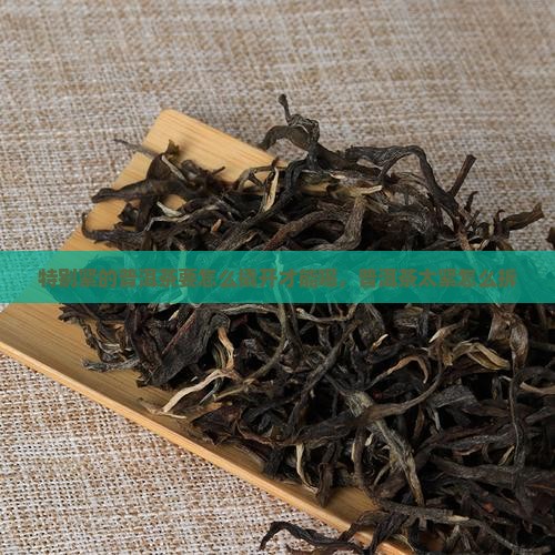 特别紧的普洱茶要怎么撬