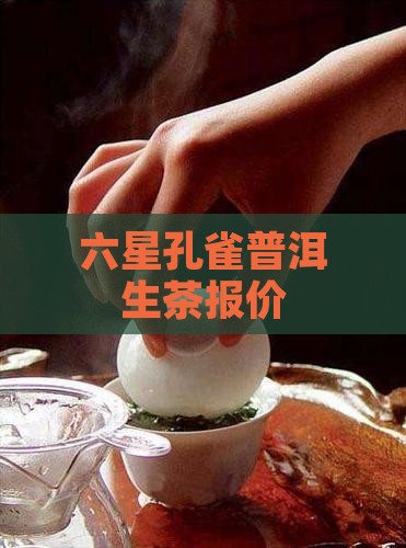六星孔雀普洱生茶报价