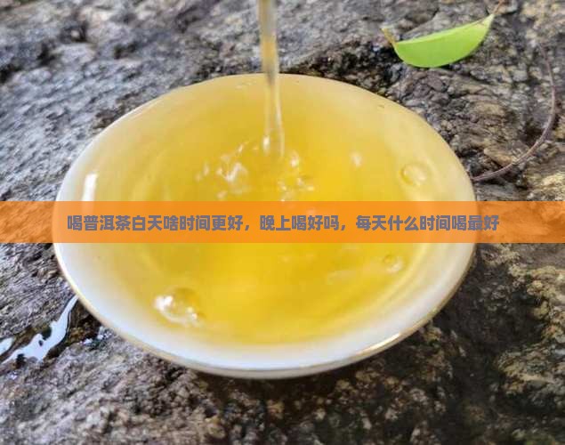 喝普洱茶白天啥时间更好