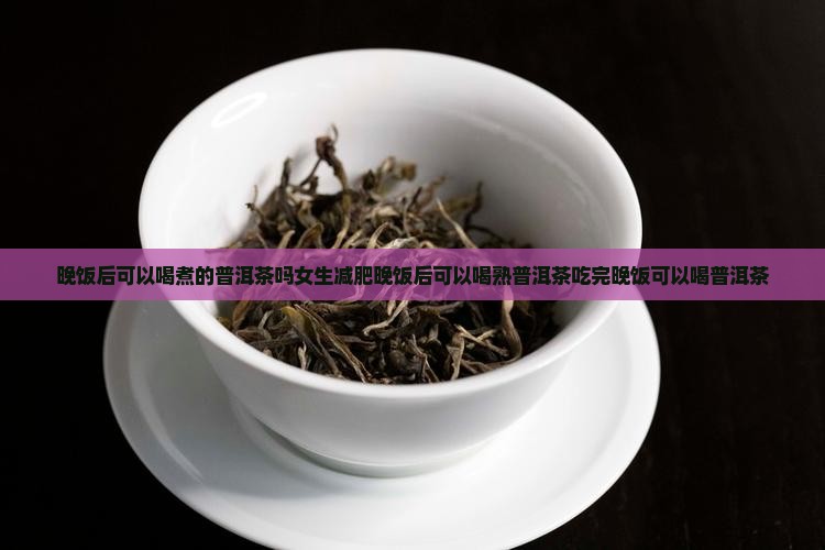 晚饭后可以喝煮的普洱茶吗