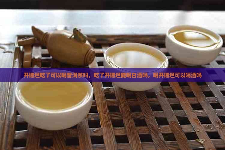 开瑞坦吃了可以喝普洱茶吗