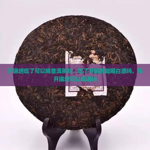 开瑞坦吃了可以喝普洱茶吗
