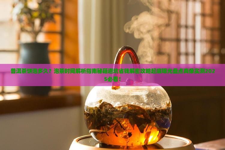 普洱茶饼泡多久最佳时间