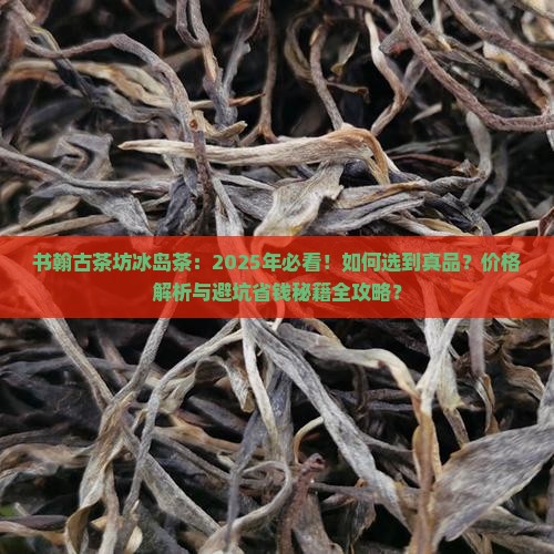 书翰古茶坊冰岛茶