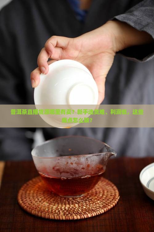 普洱茶直播货源哪里有卖 普洱茶直播货源哪里有卖