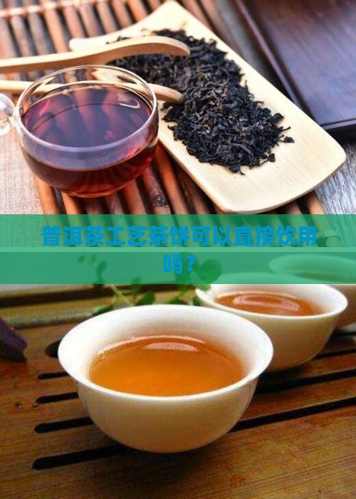 普洱茶工艺茶饼可以吃吗