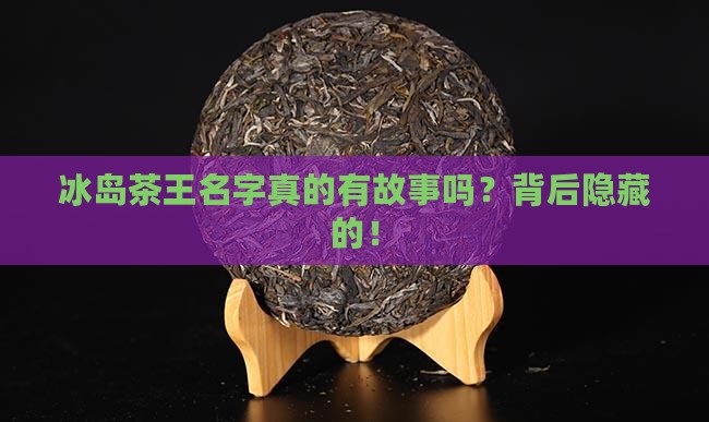 冰岛茶王名字的由来和含义