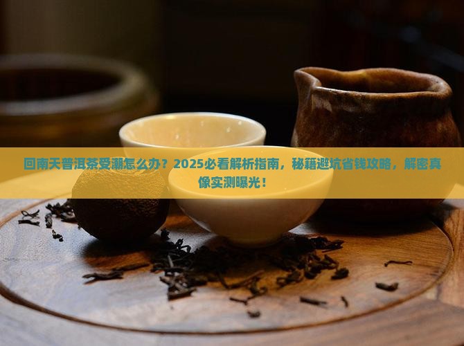 回南天普洱茶受潮怎么处理 回南天普洱茶受潮怎么处理