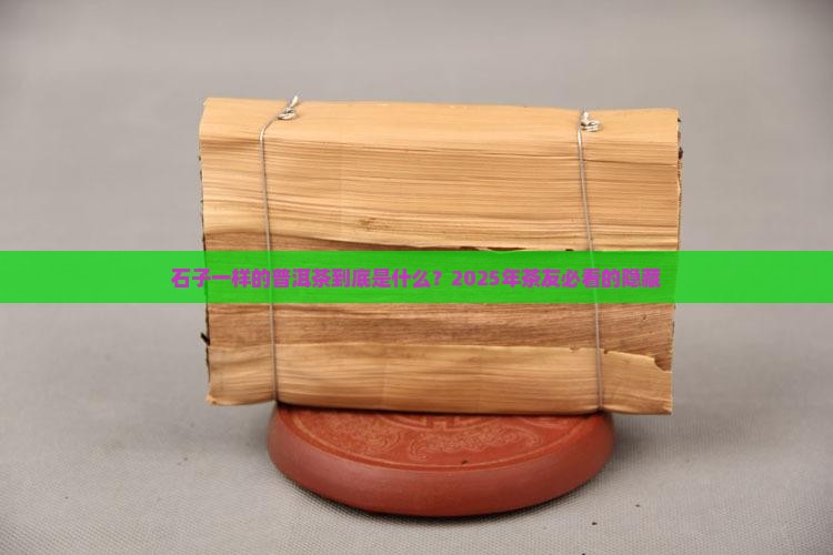 石子一样的普洱茶叫啥 石子一样的普洱茶叫啥