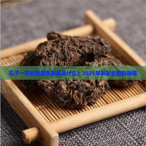 石子一样的普洱茶叫啥 石子一样的普洱茶叫啥