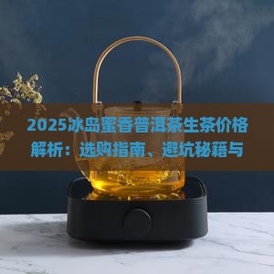 冰岛蜜香普洱茶生茶价格