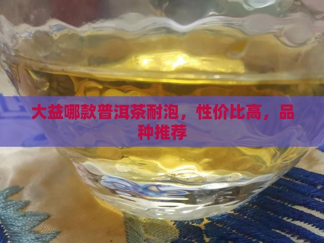 大益哪款普洱茶耐泡