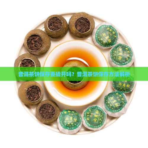 普洱茶饼要撬开保存吗为什么