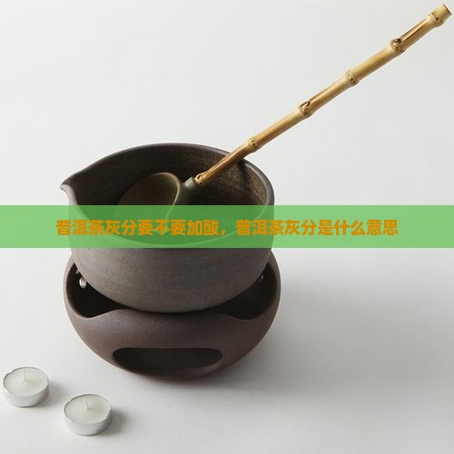 普洱茶灰分要不要加酸
