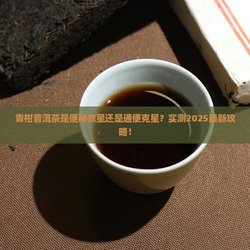 青柑普洱茶便秘能喝吗还是通便