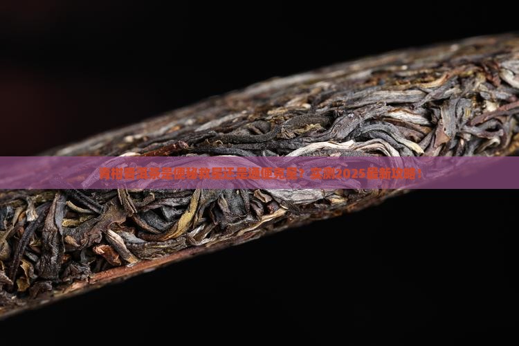 青柑普洱茶便秘能喝吗还是通便