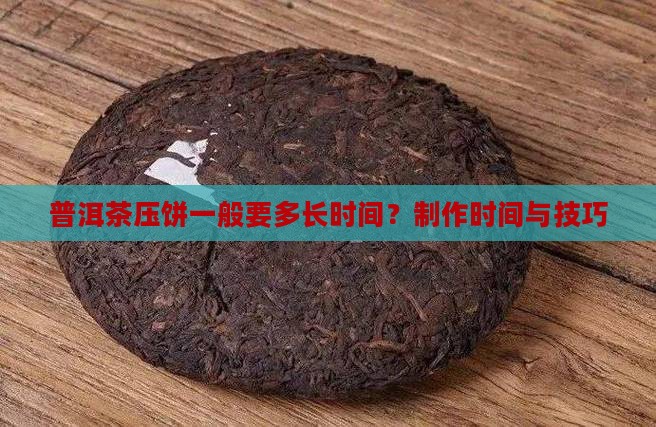 普洱茶压饼一般要多长时间