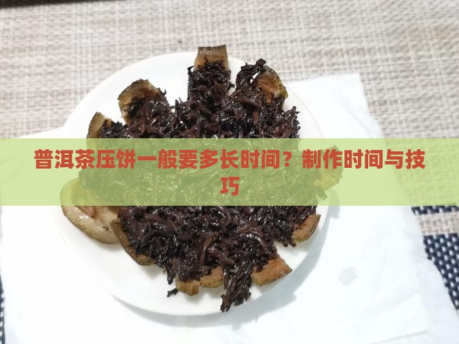 普洱茶压饼一般要多长时间