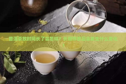 普洱茶放时间长了会怎样