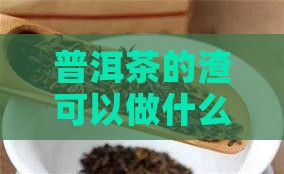 普洱茶的渣可以做什么