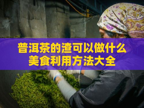 普洱茶的渣可以做什么