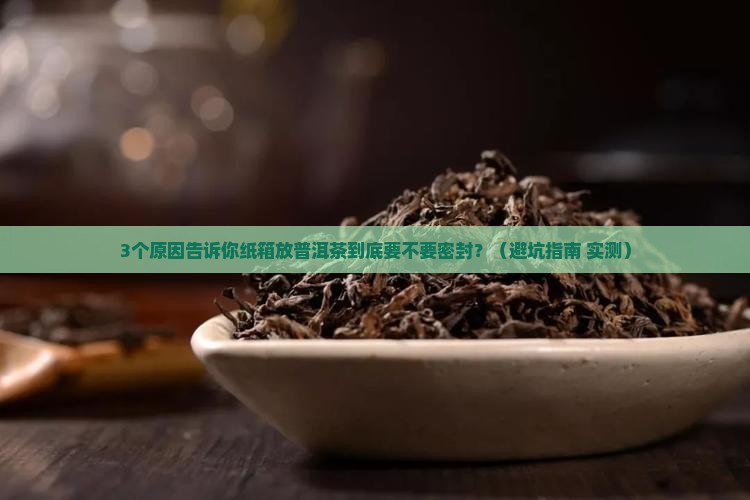 纸箱放普洱茶要密封吗