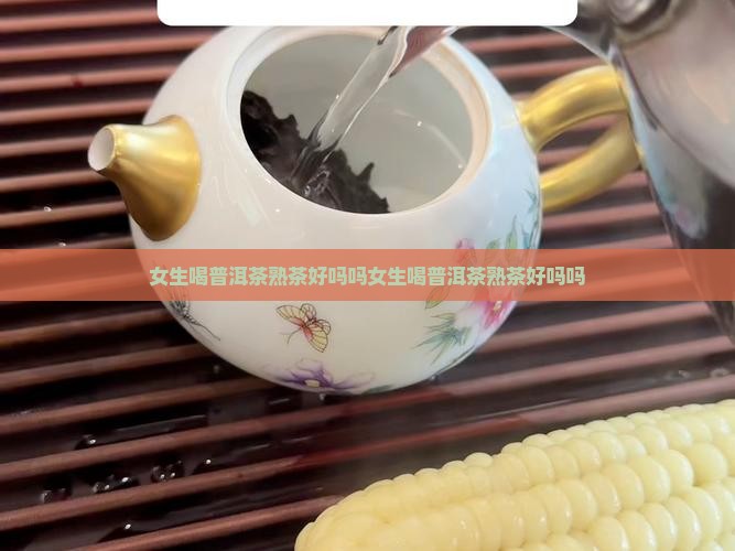 女生喝普洱茶熟茶好吗吗