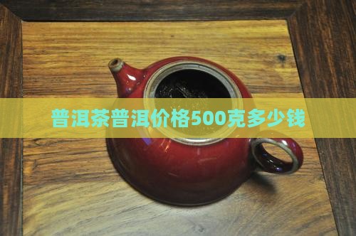 普洱茶500克多少钱