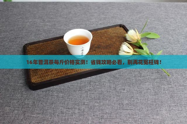 16年普洱茶每斤价格