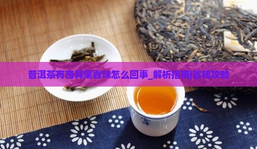 普洱茶有奇异果香味怎么回事 普洱茶有奇异果香味怎么回事