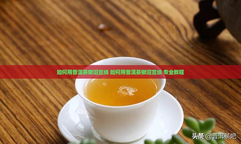 如何用普洱茶做旧宣纸