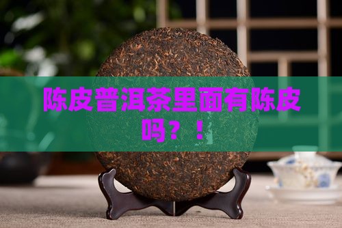 陈皮普洱茶里面有陈皮吗