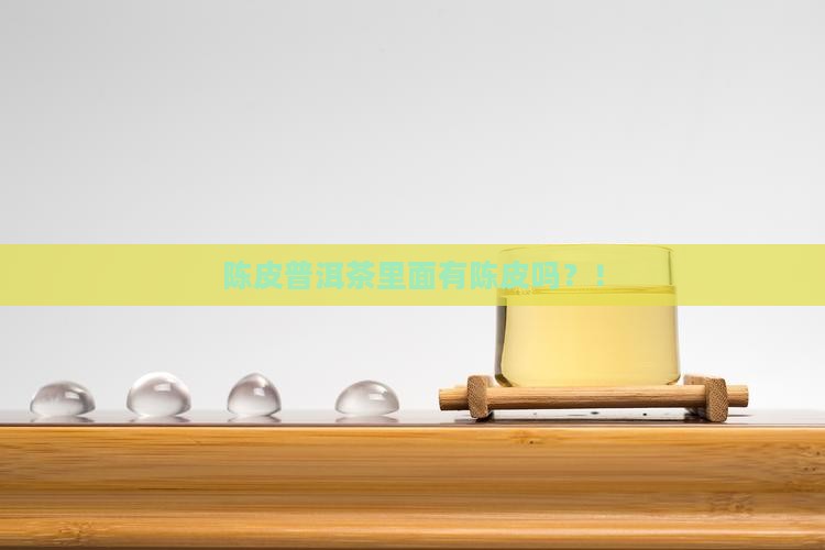 陈皮普洱茶里面有陈皮吗