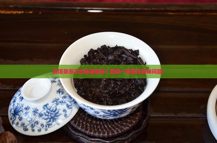 普洱茶泡不出味道霉味