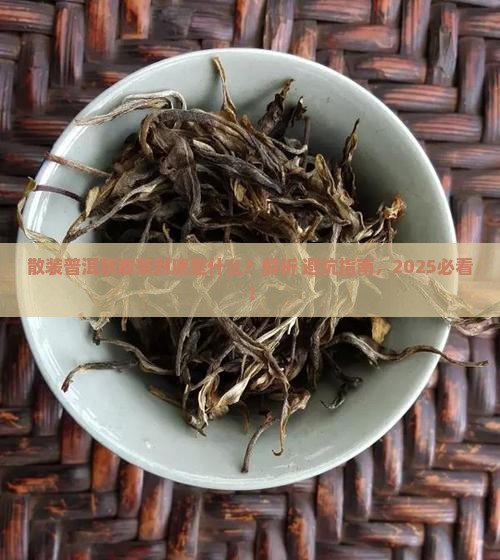 散装普洱茶散茶是什么意思 散装普洱茶散茶是什么意思