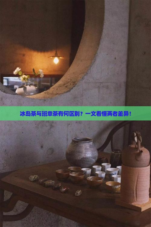 冰岛茶与班章茶有何区别